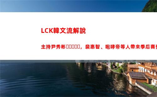 LCK韓文流解說主持尹秀彬，裴惠智、咆哮帝等人帶來季后賽預熱